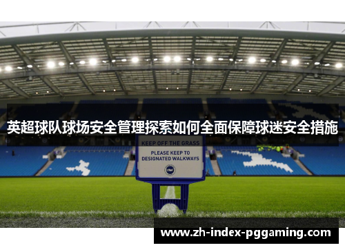 英超球队球场安全管理探索如何全面保障球迷安全措施 英超球队球场安全管理探索如何全面保障球迷安全措施