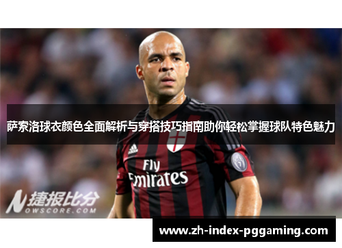 萨索洛球衣颜色全面解析与穿搭技巧指南助你轻松掌握球队特色魅力 萨索洛球衣颜色全面解析与穿搭技巧指南助你轻松掌握球队特色魅力