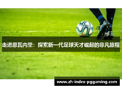 走进恩瓦内里：探索新一代足球天才崛起的非凡旅程