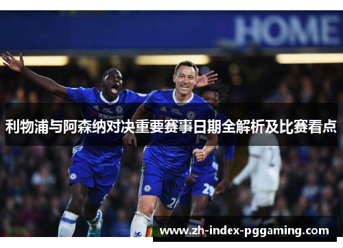 利物浦与阿森纳对决重要赛事日期全解析及比赛看点