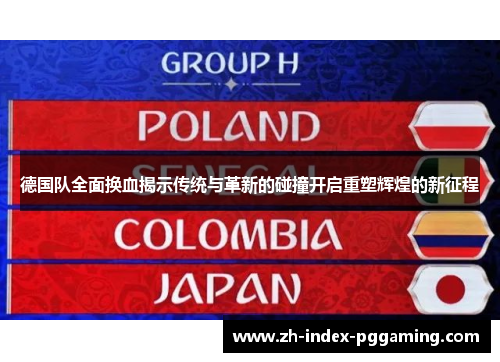 德国队全面换血揭示传统与革新的碰撞开启重塑辉煌的新征程 德国队全面换血揭示传统与革新的碰撞开启重塑辉煌的新征程