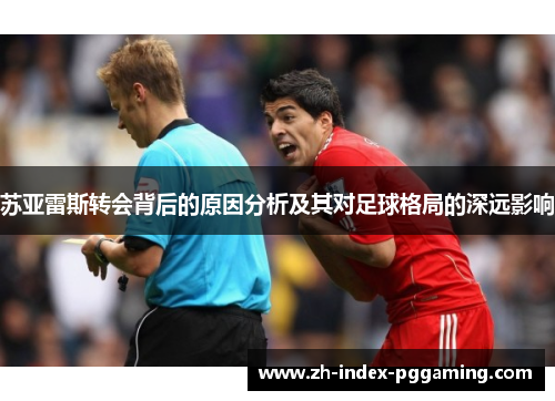 苏亚雷斯转会背后的原因分析及其对足球格局的深远影响 苏亚雷斯转会背后的原因分析及其对足球格局的深远影响