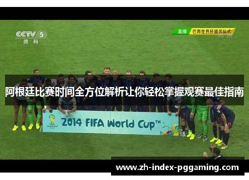 阿根廷比赛时间全方位解析让你轻松掌握观赛最佳指南