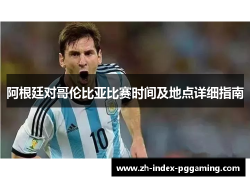阿根廷对哥伦比亚比赛时间及地点详细指南 阿根廷对哥伦比亚比赛时间及地点详细指南