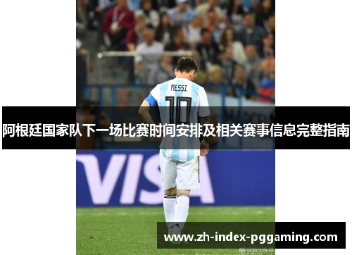 阿根廷国家队下一场比赛时间安排及相关赛事信息完整指南 阿根廷国家队下一场比赛时间安排及相关赛事信息完整指南