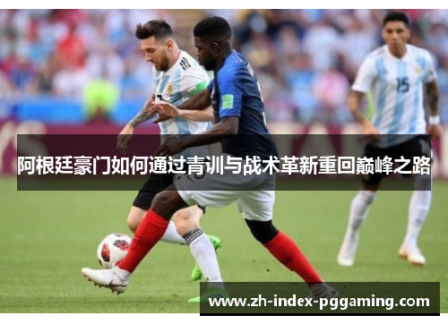 阿根廷豪门如何通过青训与战术革新重回巅峰之路