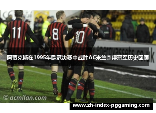 阿贾克斯在1995年欧冠决赛中战胜AC米兰夺得冠军历史回顾
