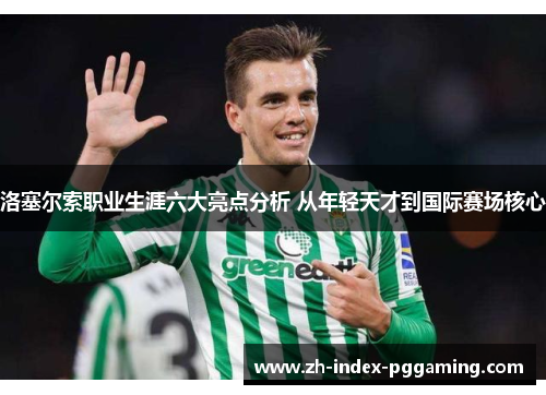 洛塞尔索职业生涯六大亮点分析 从年轻天才到国际赛场核心