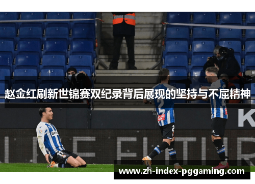 赵金红刷新世锦赛双纪录背后展现的坚持与不屈精神