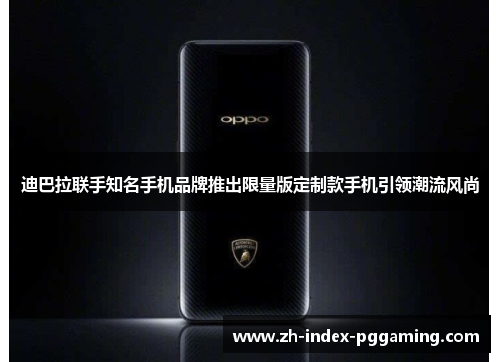 迪巴拉联手知名手机品牌推出限量版定制款手机引领潮流风尚