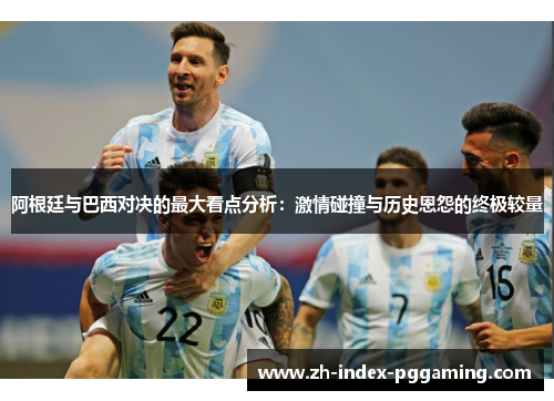 阿根廷与巴西对决的最大看点分析：激情碰撞与历史恩怨的终极较量