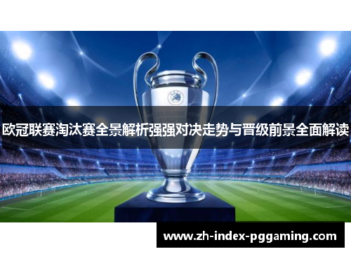 欧冠联赛淘汰赛全景解析强强对决走势与晋级前景全面解读