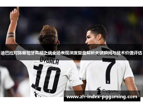 迪巴拉对阵葡萄牙英超之战全场表现深度复盘解析关键瞬间与战术价值评估