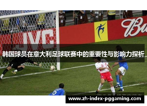 韩国球员在意大利足球联赛中的重要性与影响力探析