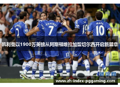 凯利曼以1900万英镑从阿斯顿维拉加盟切尔西开启新篇章 凯利曼以1900万英镑从阿斯顿维拉加盟切尔西开启新篇章