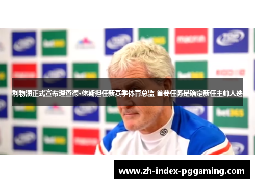 利物浦正式宣布理查德·休斯担任新赛季体育总监 首要任务是确定新任主帅人选 利物浦正式宣布理查德·休斯担任新赛季体育总监 首要任务是确定新任主帅人选