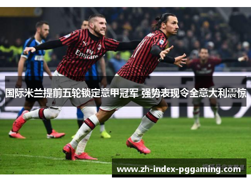 国际米兰提前五轮锁定意甲冠军 强势表现令全意大利震惊 国际米兰提前五轮锁定意甲冠军 强势表现令全意大利震惊