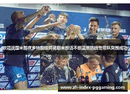 欧冠战国米前夜多特前锋阿德耶米放话不惧蓝黑防线誓带队突围成功