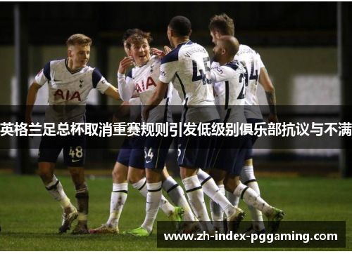 英格兰足总杯取消重赛规则引发低级别俱乐部抗议与不满