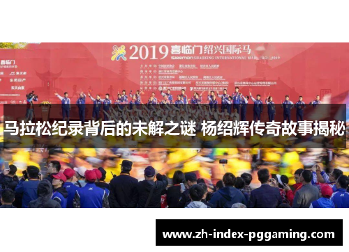 马拉松纪录背后的未解之谜 杨绍辉传奇故事揭秘