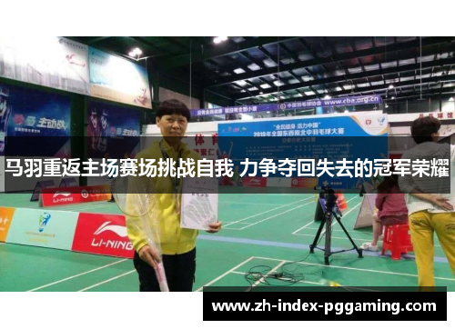 马羽重返主场赛场挑战自我 力争夺回失去的冠军荣耀