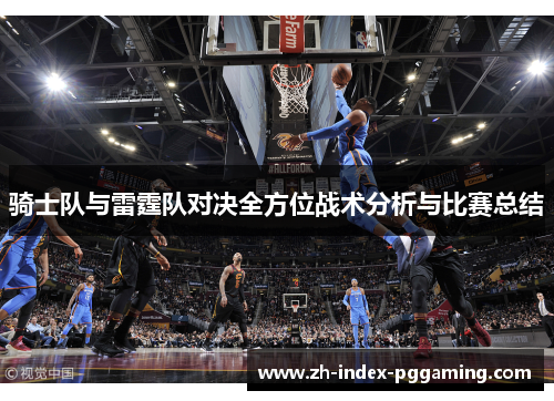 骑士队与雷霆队对决全方位战术分析与比赛总结