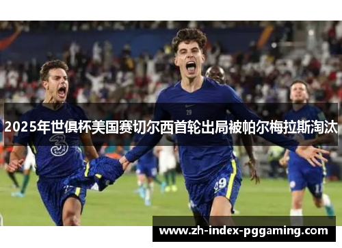 2025年世俱杯美国赛切尔西首轮出局被帕尔梅拉斯淘汰