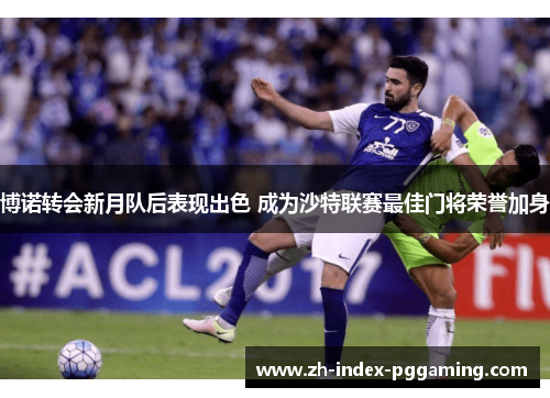 博诺转会新月队后表现出色 成为沙特联赛最佳门将荣誉加身