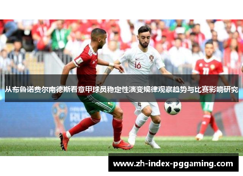 从布鲁诺费尔南德斯看意甲球员稳定性演变规律观察趋势与比赛影响研究 从布鲁诺费尔南德斯看意甲球员稳定性演变规律观察趋势与比赛影响研究